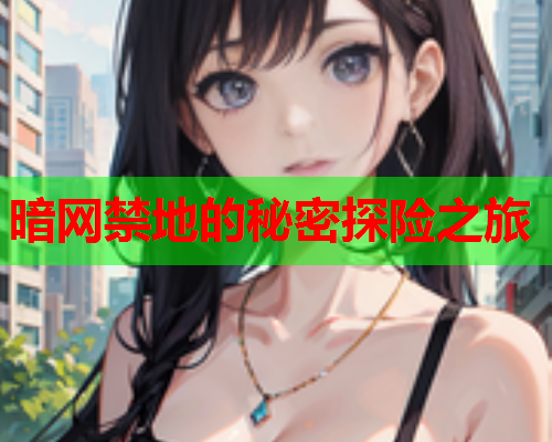 暗网禁地的秘密探险之旅