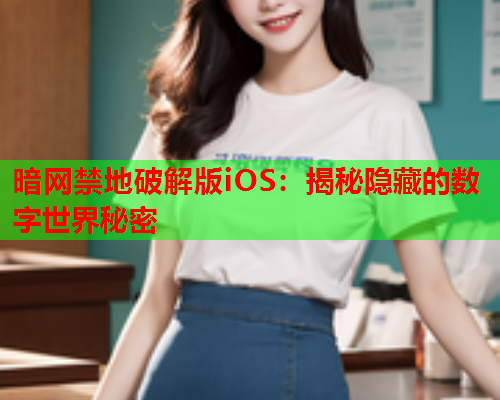 暗网禁地破解版iOS：揭秘隐藏的数字世界秘密