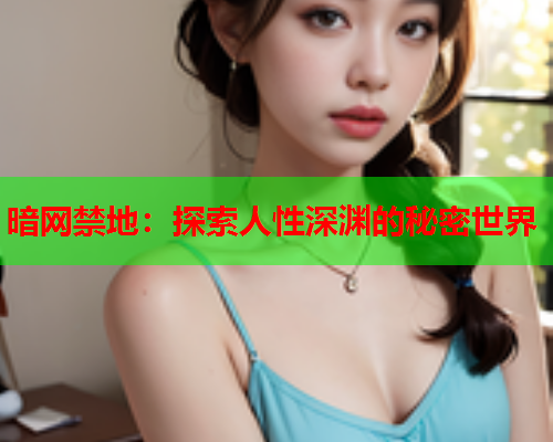 暗网禁地：探索人性深渊的秘密世界