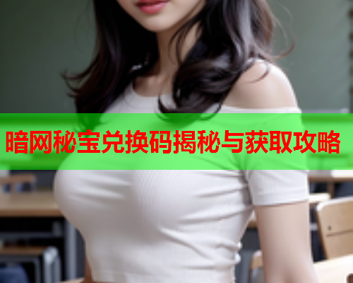 暗网秘宝兑换码揭秘与获取攻略