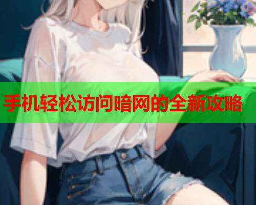 手机轻松访问暗网的全新攻略