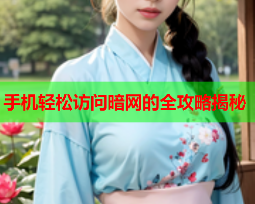 手机轻松访问暗网的全攻略揭秘