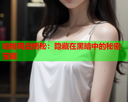 暗格网盘揭秘：隐藏在黑暗中的秘密宝藏