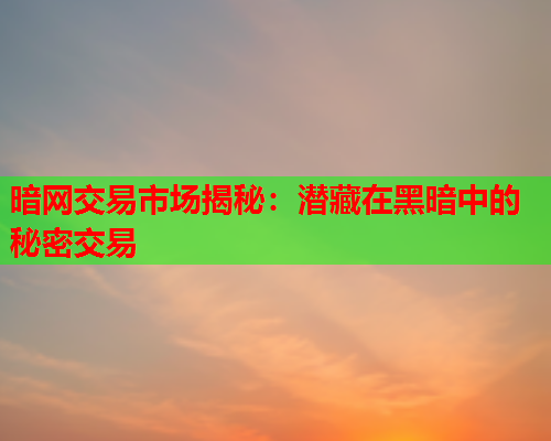 暗网交易市场揭秘：潜藏在黑暗中的秘密交易