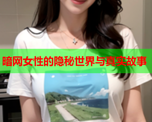 暗网女性的隐秘世界与真实故事