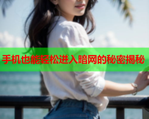 手机也能轻松进入暗网的秘密揭秘