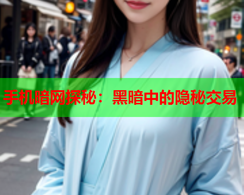 手机暗网探秘：黑暗中的隐秘交易