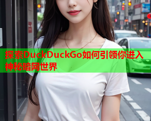 探索DuckDuckGo如何引领你进入神秘暗网世界