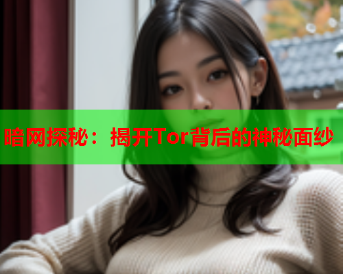 暗网探秘：揭开Tor背后的神秘面纱