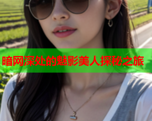 暗网深处的魅影美人探秘之旅