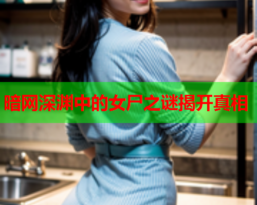 暗网深渊中的女尸之谜揭开真相