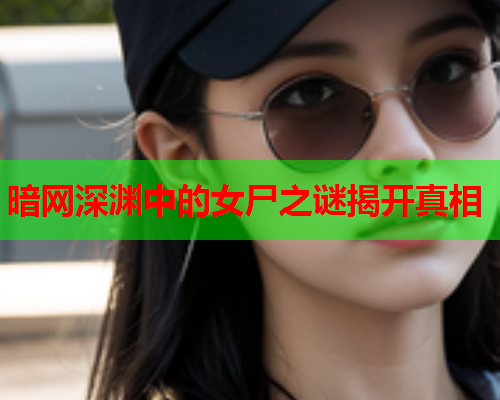 暗网深渊中的女尸之谜揭开真相