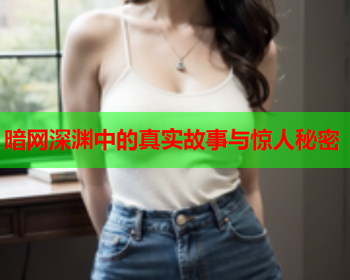 暗网深渊中的真实故事与惊人秘密