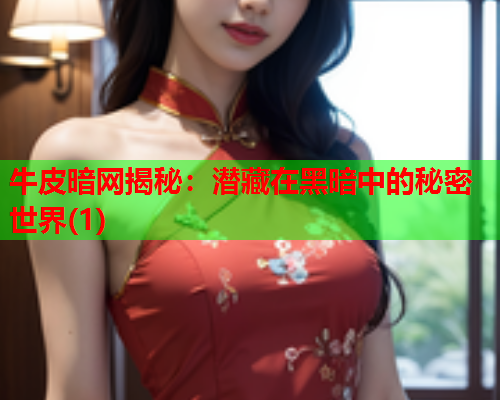 牛皮暗网揭秘：潜藏在黑暗中的秘密世界(1)