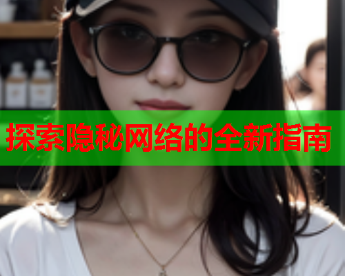 探索隐秘网络的全新指南