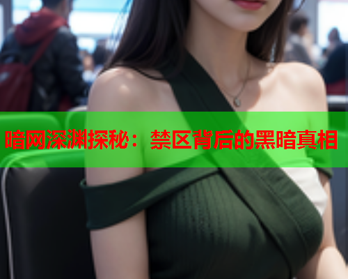 暗网深渊探秘：禁区背后的黑暗真相