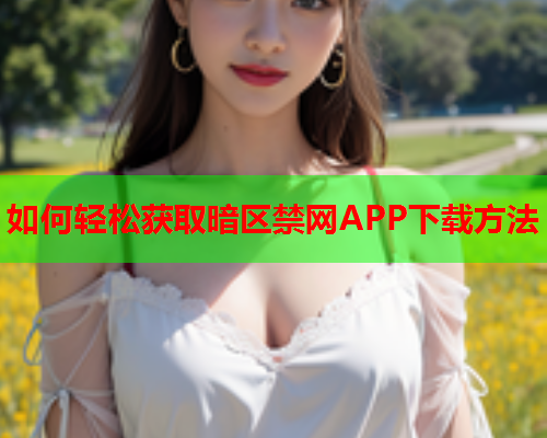 如何轻松获取暗区禁网APP下载方法