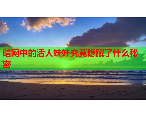 暗网中的活人娃娃究竟隐藏了什么秘密