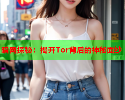 暗网探秘：揭开Tor背后的神秘面纱