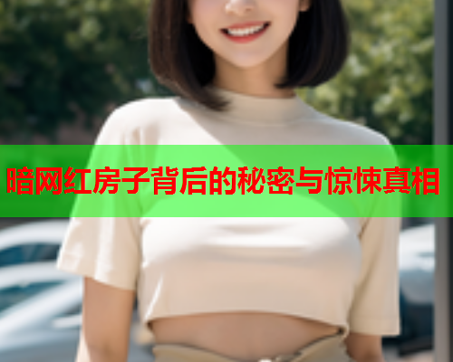 暗网红房子背后的秘密与惊悚真相