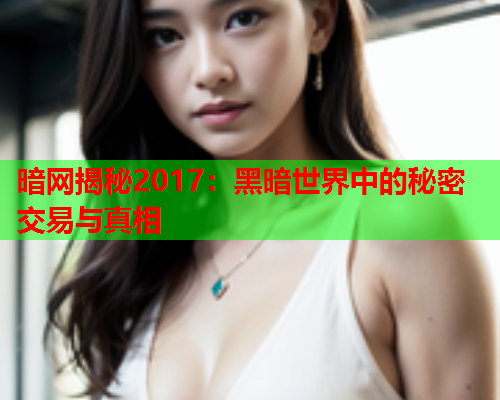 暗网揭秘2017：黑暗世界中的秘密交易与真相