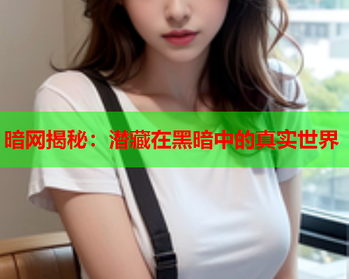 暗网揭秘：潜藏在黑暗中的真实世界