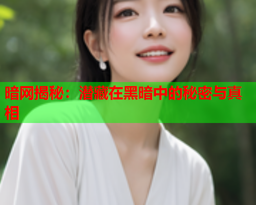 暗网揭秘：潜藏在黑暗中的秘密与真相