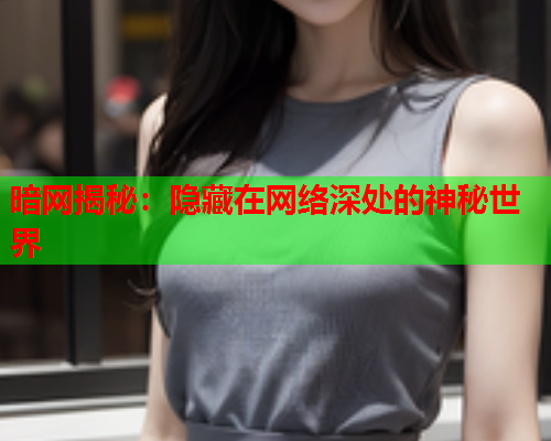 暗网揭秘：隐藏在网络深处的神秘世界