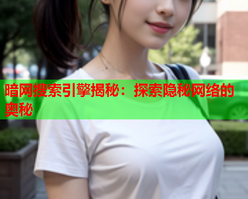 暗网搜索引擎揭秘：探索隐秘网络的奥秘