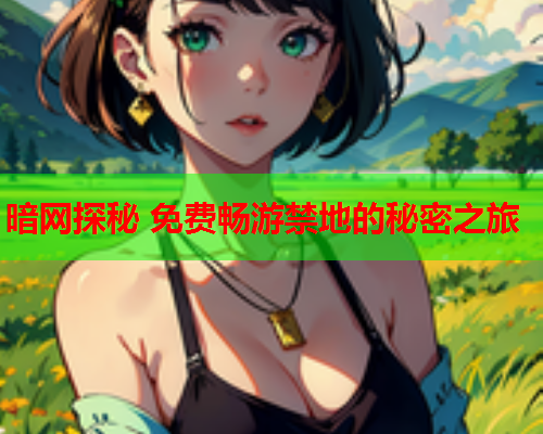 暗网探秘 免费畅游禁地的秘密之旅