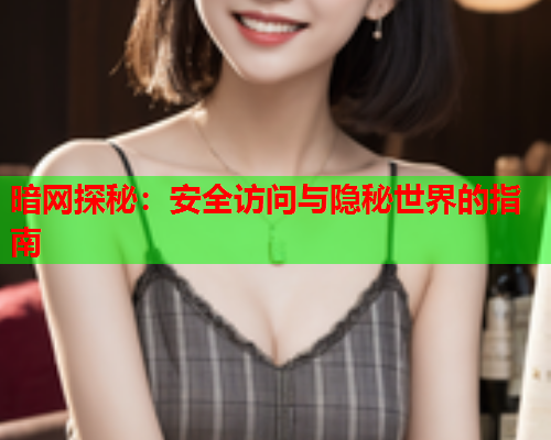 暗网探秘：安全访问与隐秘世界的指南