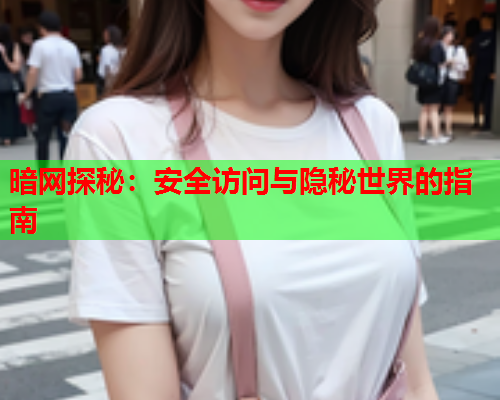 暗网探秘：安全访问与隐秘世界的指南