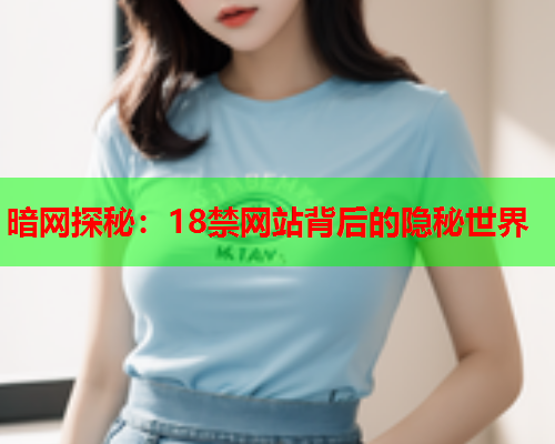 暗网探秘：18禁网站背后的隐秘世界