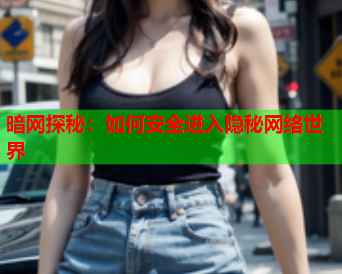 暗网探秘：如何安全进入隐秘网络世界