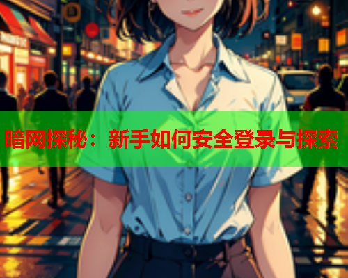 暗网探秘：新手如何安全登录与探索