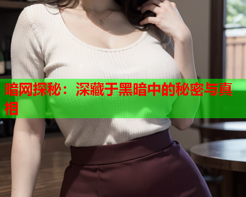 暗网探秘：深藏于黑暗中的秘密与真相