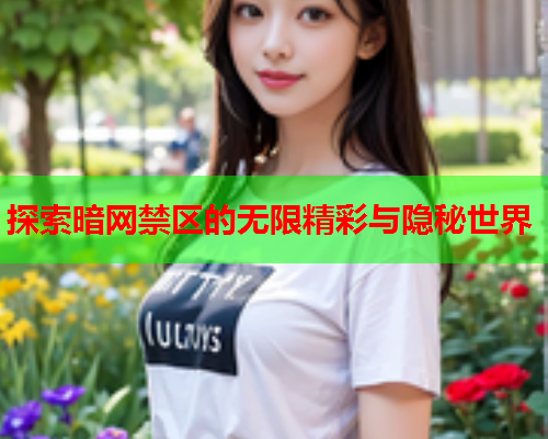 探索暗网禁区的无限精彩与隐秘世界