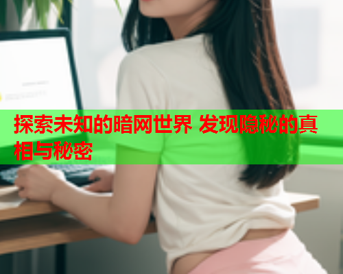 探索未知的暗网世界 发现隐秘的真相与秘密