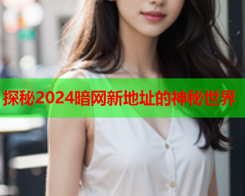 探秘2024暗网新地址的神秘世界