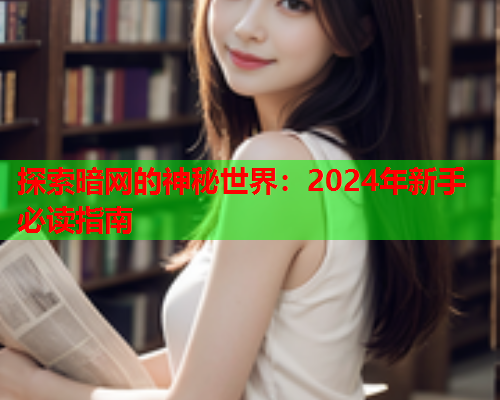 探索暗网的神秘世界：2024年新手必读指南