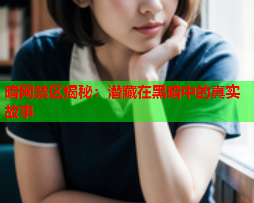 暗网禁区揭秘：潜藏在黑暗中的真实故事