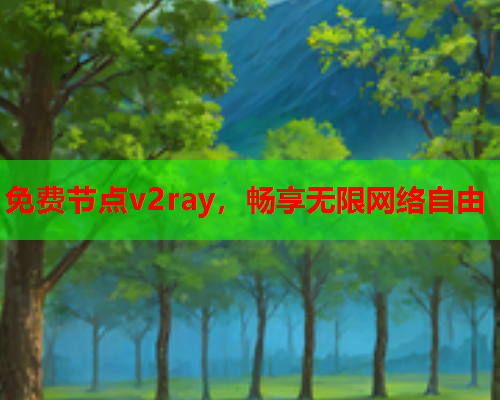 免费节点v2ray，畅享无限网络自由