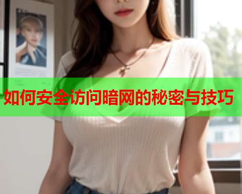 如何安全访问暗网的秘密与技巧