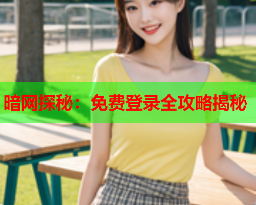 暗网探秘：免费登录全攻略揭秘