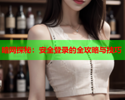 暗网探秘：安全登录的全攻略与技巧