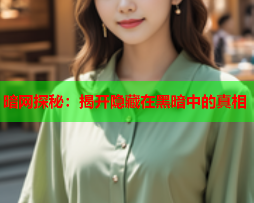 暗网探秘：揭开隐藏在黑暗中的真相