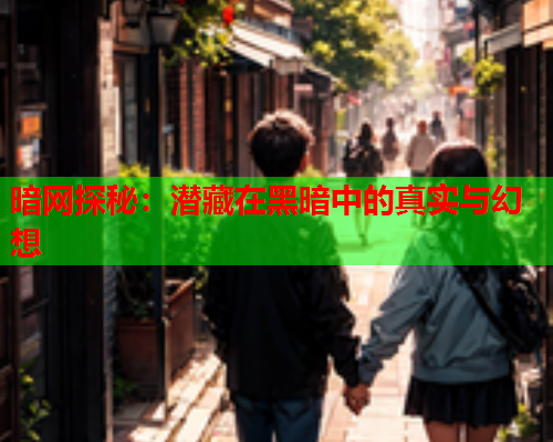 暗网探秘：潜藏在黑暗中的真实与幻想