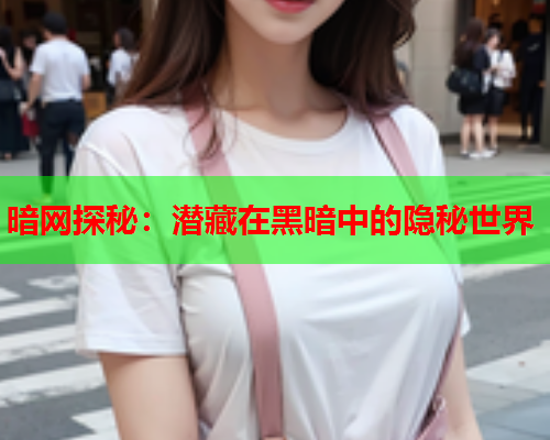 暗网探秘：潜藏在黑暗中的隐秘世界