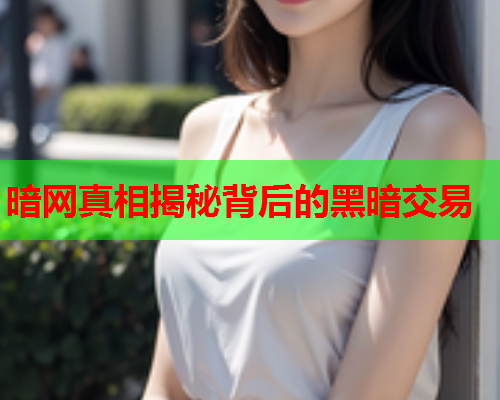 暗网真相揭秘背后的黑暗交易