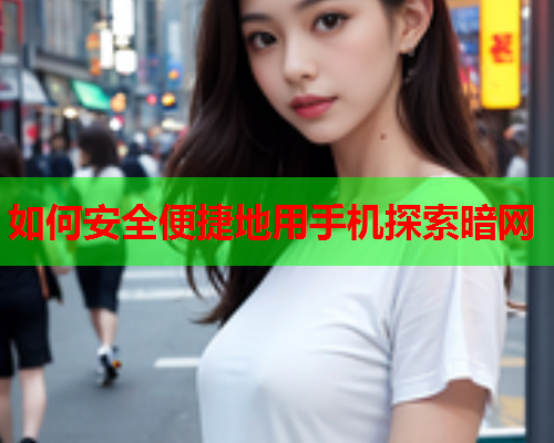 如何安全便捷地用手机探索暗网